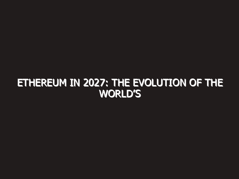Ethereum in 2027: The Evolution of the World’s Decentralized OS