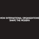 How International Organizations Shape the Modern World: 2026 Masterclass