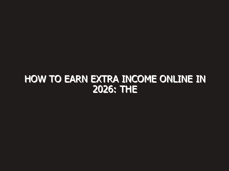 How to Earn Extra Income Online in 2026: The Ultimate Guide