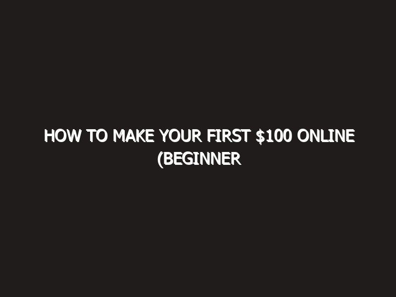 How to Make Your First $100 Online (Beginner Friendly Guide) 2026