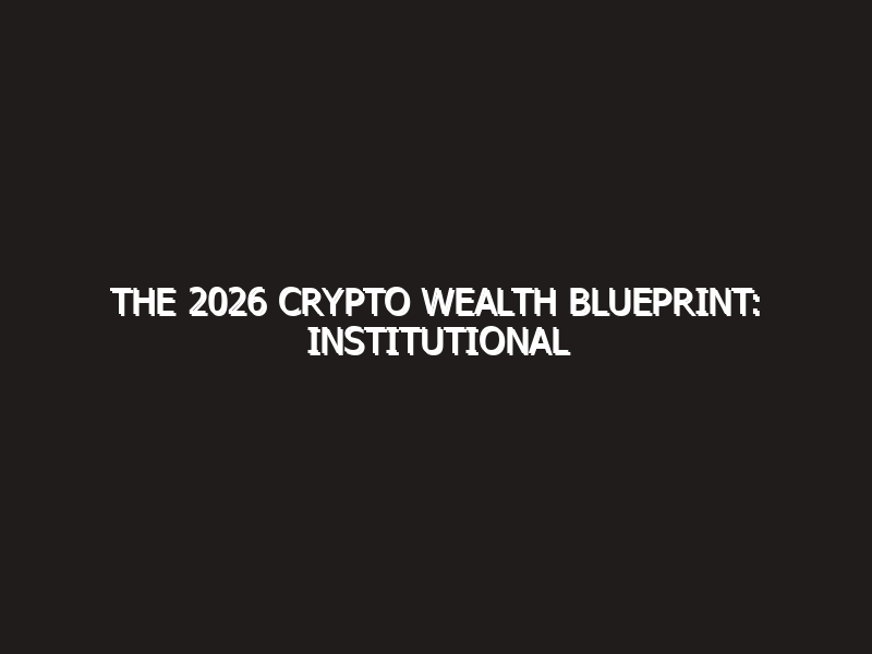 The 2026 Crypto Wealth Blueprint: Institutional Adoption, RWA, and AI-Driven DeFi