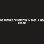 The Future of Bitcoin in 2027: A New Era of Digital Finance
