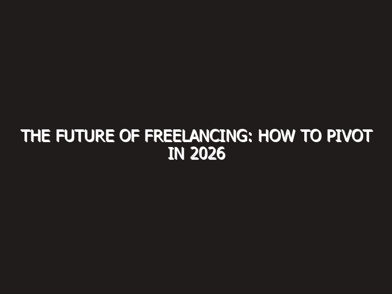 The Future of Freelancing: How to Pivot in 2026