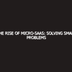 The Rise of Micro-SaaS: Solving Small Problems for Big Profits