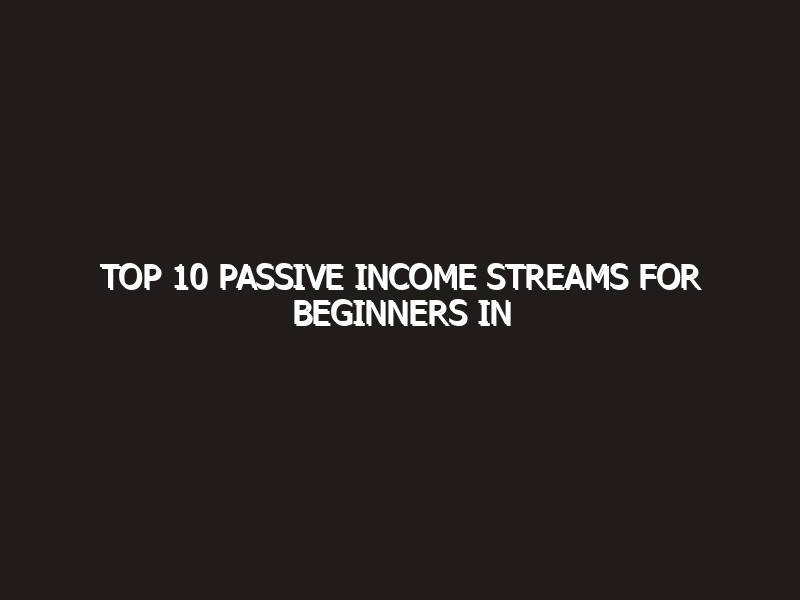 Top 10 Passive Income Streams for Beginners in 2026